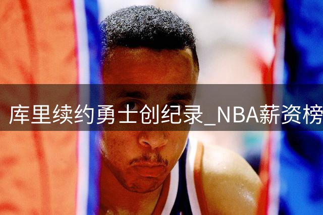 库里续约勇士创纪录 NBA薪资榜引关注