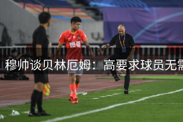 穆帅谈贝林厄姆：高要求球员无需承担后卫职责